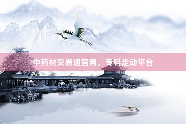 中药材交易通官网，专科走动平台
