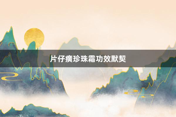 片仔癀珍珠霜功效默契