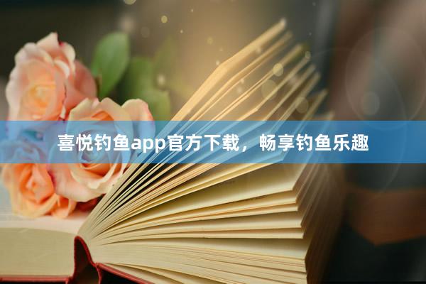 喜悦钓鱼app官方下载,畅享钓鱼乐趣